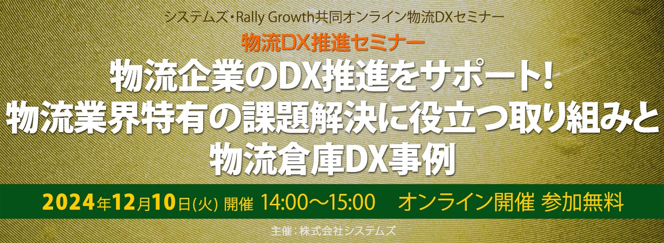 システムズ・Rally Growth共同オンライン物流DXセミナー「物流企業のDX推進をサポート！物流業界特有の課題解決に役立つ取り組みと物流倉庫DX事例」