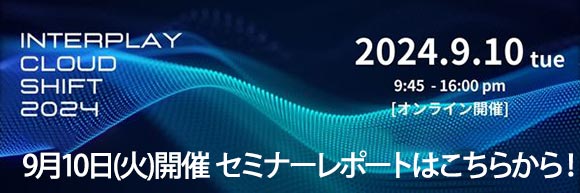 9月10日開催「INTERPLAY CLOUD SHIFT 2024」Interplayパートナー20社が集結したDXカンファレンスーのセミナーレポートはこちらから！